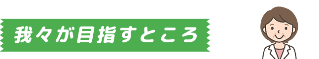 我々が目指すところ